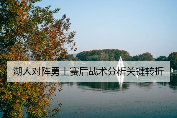 湖人对阵勇士赛后战术分析关键转折